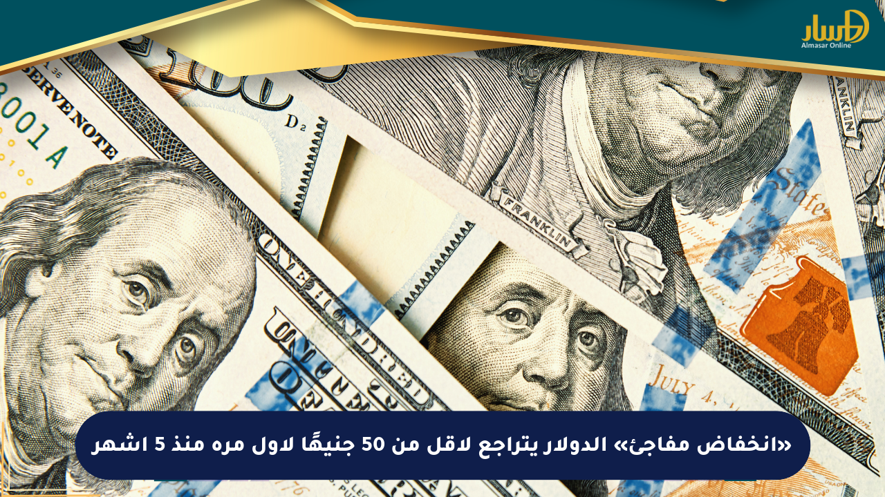 «انخفاض مفاجئ» الدولار يتراجع لأقل من 50 جنيهًا لأول مرة منذ 5 أشهر